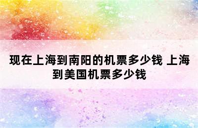 现在上海到南阳的机票多少钱 上海到美国机票多少钱